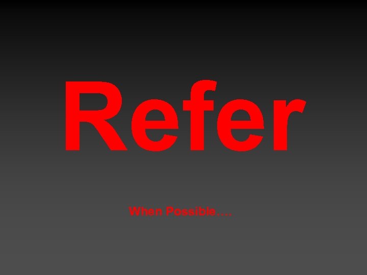 Refer When Possible…. 