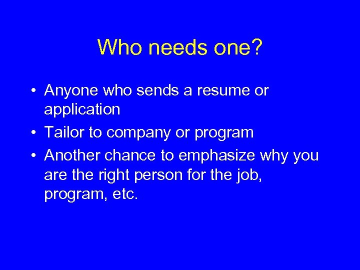 Who needs one? • Anyone who sends a resume or application • Tailor to
