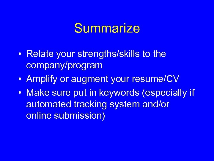 Summarize • Relate your strengths/skills to the company/program • Amplify or augment your resume/CV