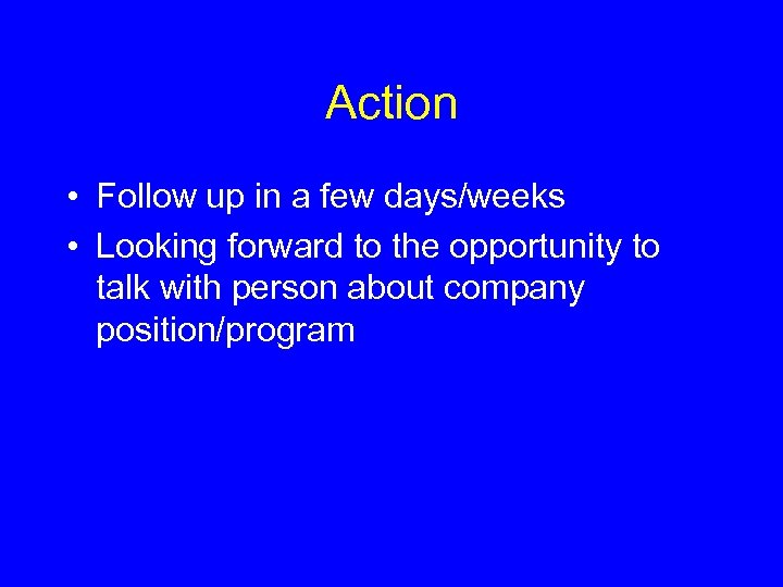 Action • Follow up in a few days/weeks • Looking forward to the opportunity