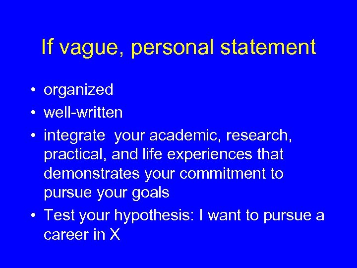 If vague, personal statement • organized • well-written • integrate your academic, research, practical,
