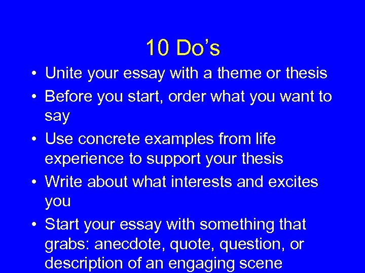 10 Do’s • Unite your essay with a theme or thesis • Before you
