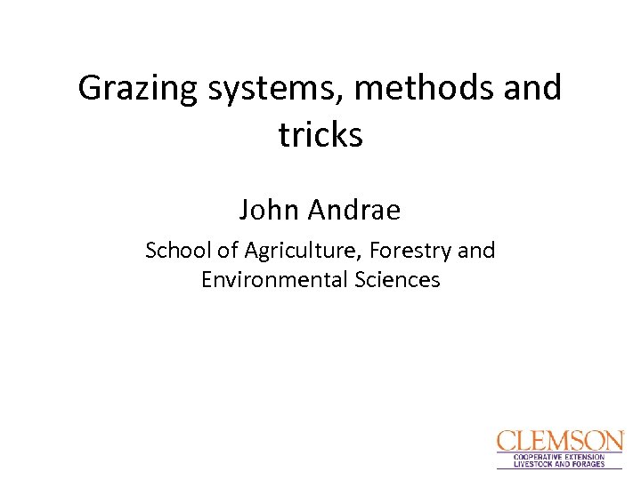 Grazing systems, methods and tricks John Andrae School of Agriculture, Forestry and Environmental Sciences