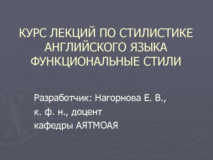 КУРС ЛЕКЦИЙ ПО СТИЛИСТИКЕ АНГЛИЙСКОГО ЯЗЫКА ФУНКЦИОНАЛЬНЫЕ СТИЛИ Разработчик: Нагорнова Е. В. , к.