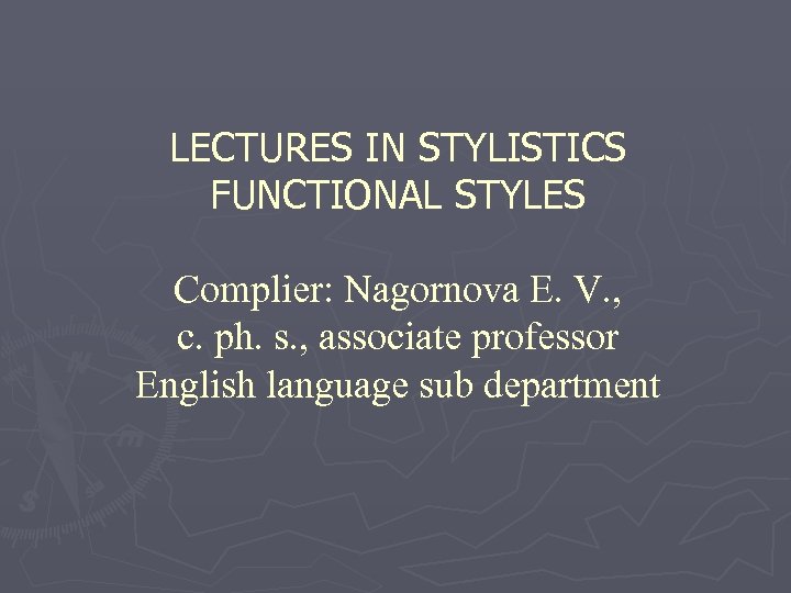 LECTURES IN STYLISTICS FUNCTIONAL STYLES Complier: Nagornova E. V. , c. ph. s. ,