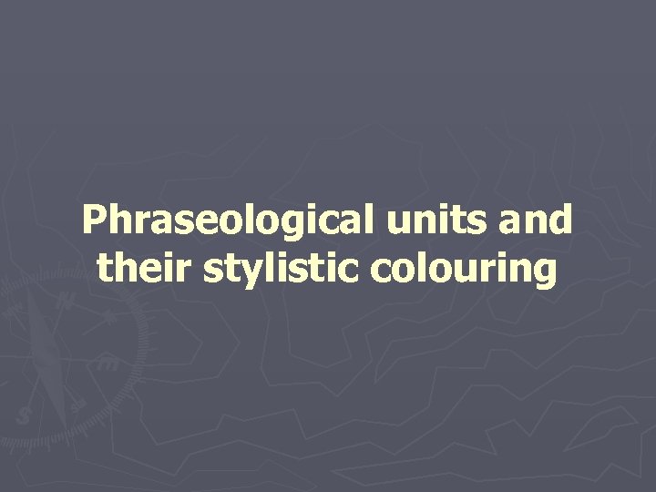 Phraseological units and their stylistic colouring 