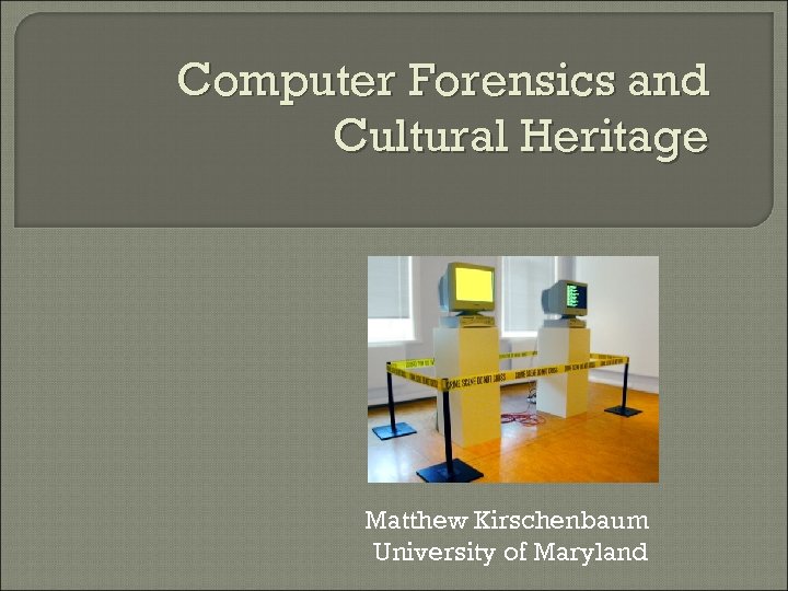 Computer Forensics and Cultural Heritage Matthew Kirschenbaum University of Maryland 