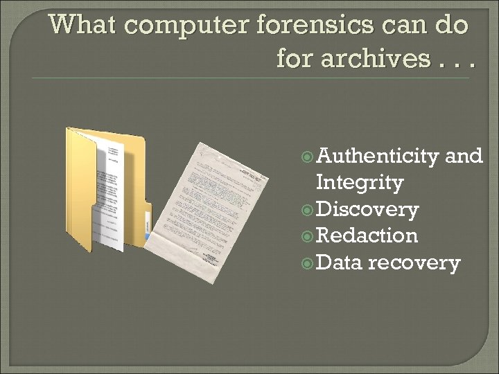 What computer forensics can do for archives. . . Authenticity and Integrity Discovery Redaction