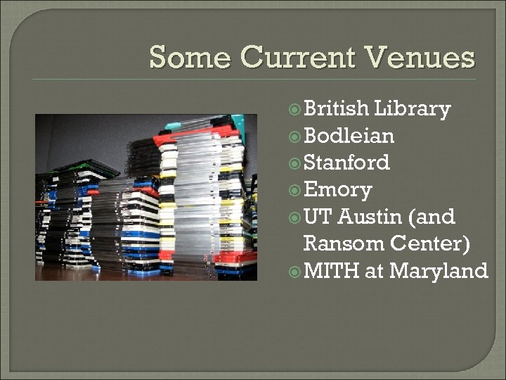 Some Current Venues British Library Bodleian Stanford Emory UT Austin (and Ransom Center) MITH