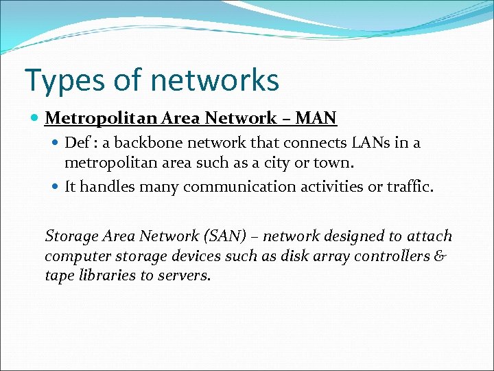 Types of networks Metropolitan Area Network – MAN Def : a backbone network that