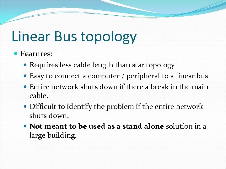 Linear Bus topology Features: Requires less cable length than star topology Easy to connect