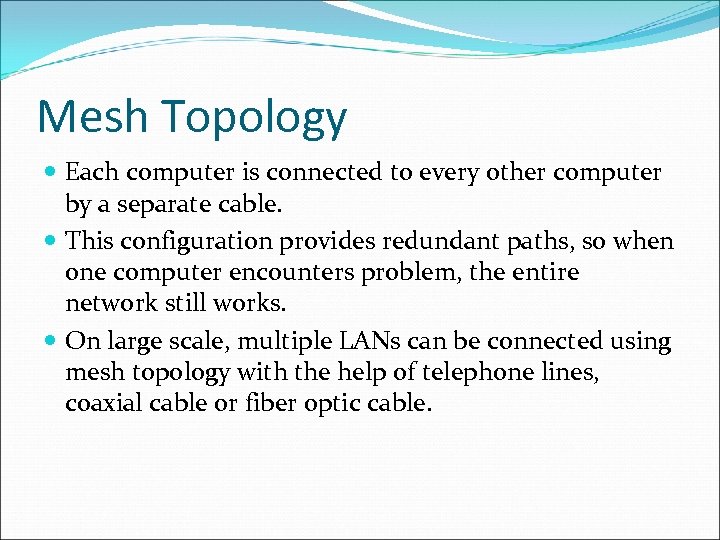 Mesh Topology Each computer is connected to every other computer by a separate cable.