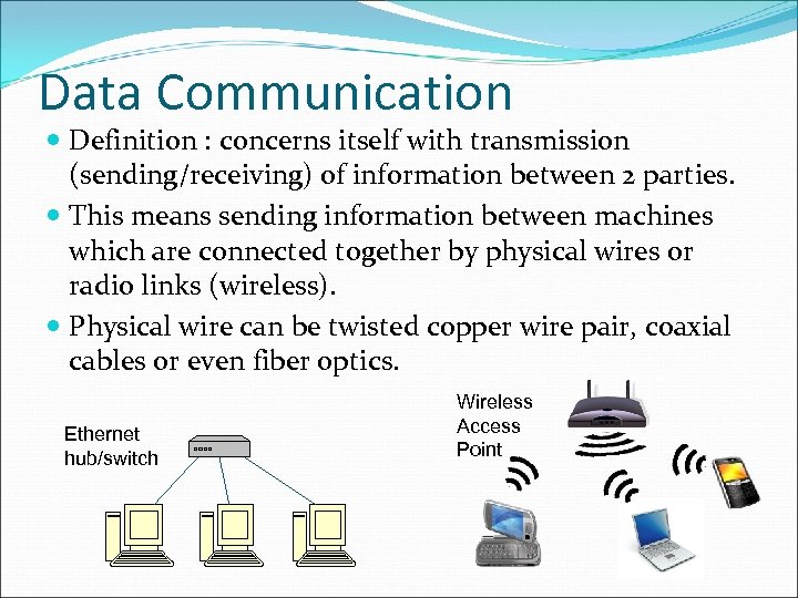 Data Communication Definition : concerns itself with transmission (sending/receiving) of information between 2 parties.