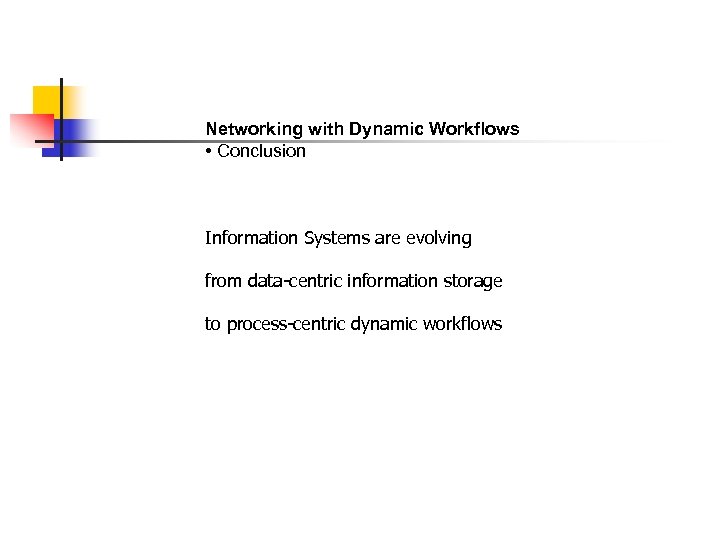 Networking with Dynamic Workflows • Conclusion Information Systems are evolving from data-centric information storage