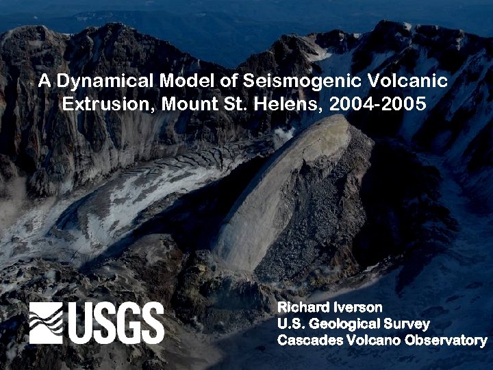 A Dynamical Model of Seismogenic Volcanic Extrusion, Mount St. Helens, 2004 -2005 Richard Iverson