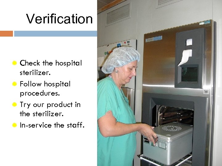Verification ® Check the hospital sterilizer. ® Follow hospital procedures. ® Try our product