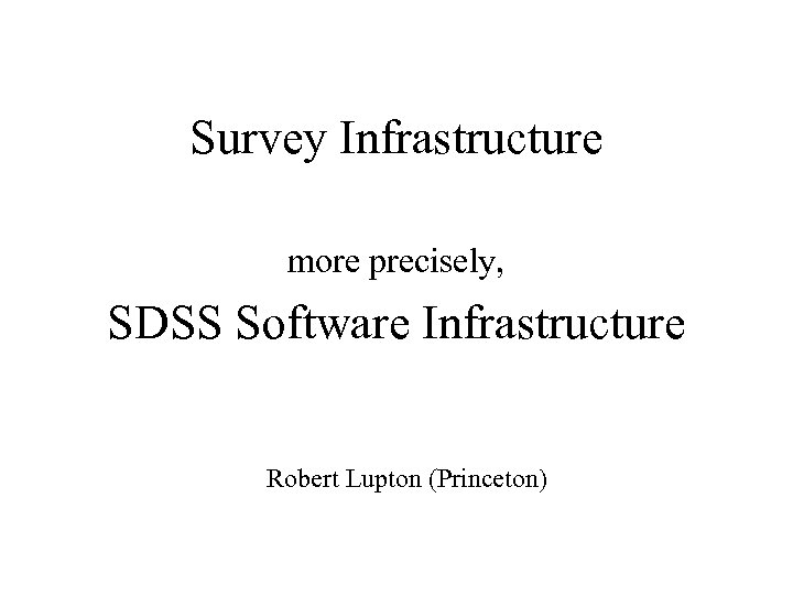 Survey Infrastructure more precisely, SDSS Software Infrastructure Robert Lupton (Princeton) 