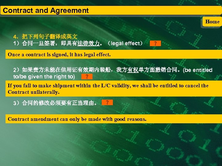 Contract and Agreement Home 4．把下列句子翻译成英文 1）合同一旦签署，即具有法律效力。（legal effect） Once a contract is signed, it has
