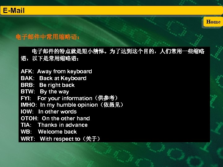 E-Mail Home 电子邮件中常用缩略语： 电子邮件的特点就是短小精悍。为了达到这个目的，人们常用一些缩略 语，以下是常用缩略语： AFK: Away from keyboard BAK: Back at Keyboard BRB:
