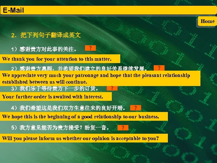 E-Mail Home 2．把下列句子翻译成英文 1）感谢贵方对此事的关注。 We thank you for your attention to this matter. 2）感谢贵方惠顾，并希望我们建立的良好关系继续发展。