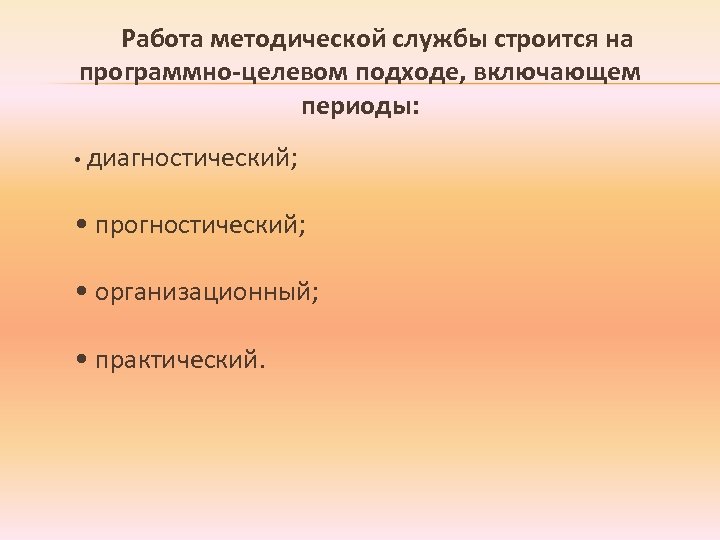 Работа методической службы строится на программно-целевом подходе, включающем периоды: • диагностический; • прогностический; •