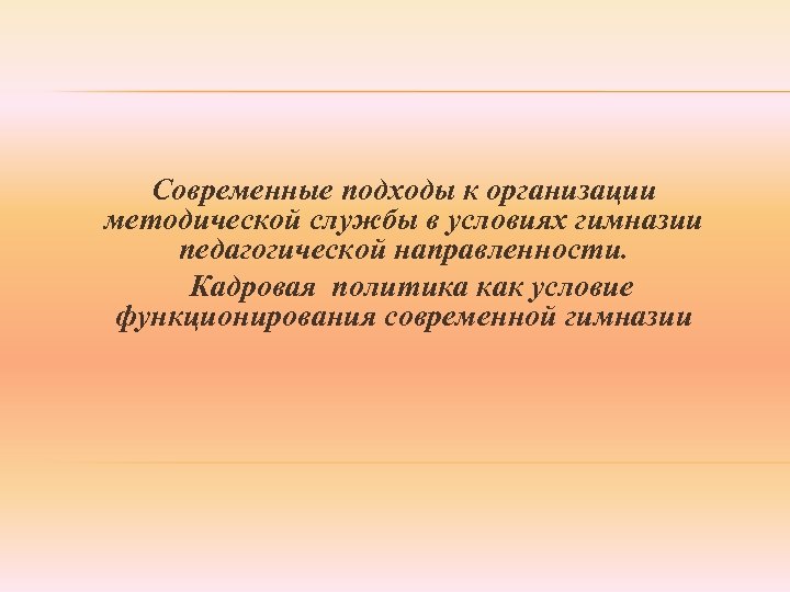 Современные подходы к организации методической службы в условиях гимназии педагогической направленности. Кадровая политика как