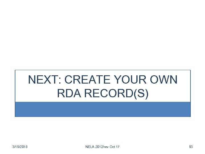 NEXT: CREATE YOUR OWN RDA RECORD(S) 3/19/2018 NELA 2012/rev Oct 17 93 