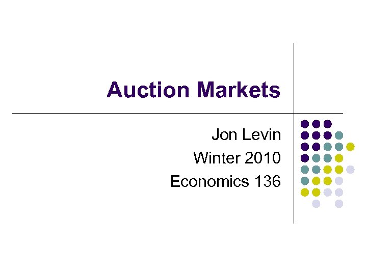 Auction Markets Jon Levin Winter 2010 Economics 136 