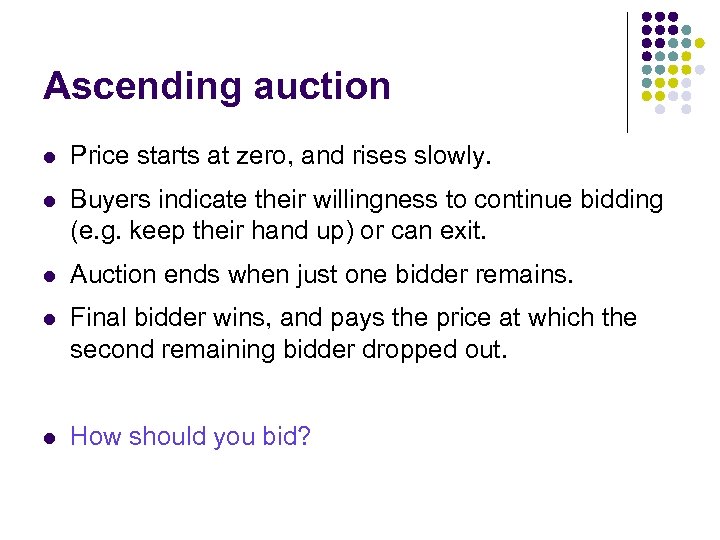 Ascending auction l Price starts at zero, and rises slowly. l Buyers indicate their