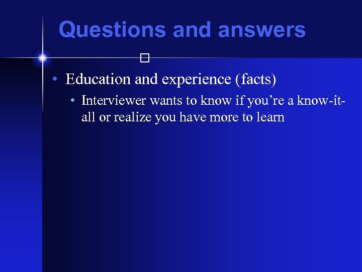 Questions and answers • Education and experience (facts) • Interviewer wants to know if