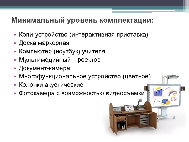 Минимальный уровень комплектации: • • Копи-устройство (интерактивная приставка) Доска маркерная Компьютер (ноутбук) учителя Мультимедийный