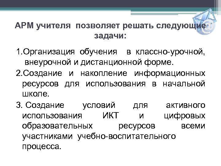 АРМ учителя позволяет решать следующие задачи: 1. Организация обучения в классно-урочной, внеурочной и дистанционной