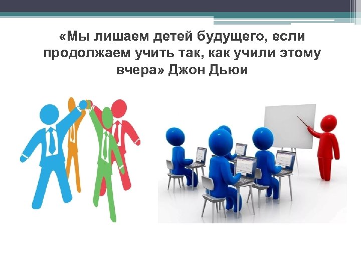  «Мы лишаем детей будущего, если продолжаем учить так, как учили этому вчера» Джон