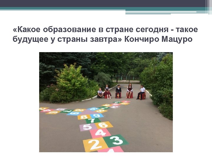  «Какое образование в стране сегодня - такое будущее у страны завтра» Кончиро Мацуро