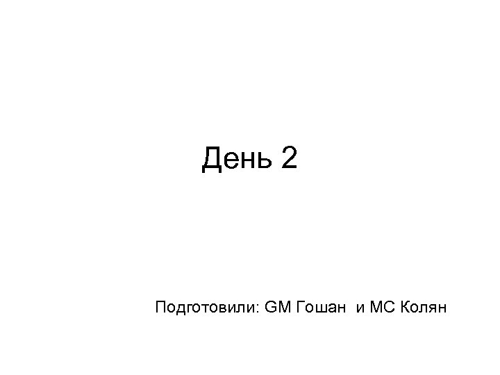 День 2 Подготовили: GM Гошан и MC Колян 