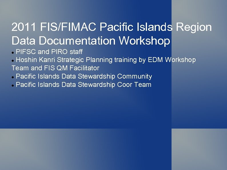 2011 FIS/FIMAC Pacific Islands Region Data Documentation Workshop PIFSC and PIRO staff Hoshin Kanri