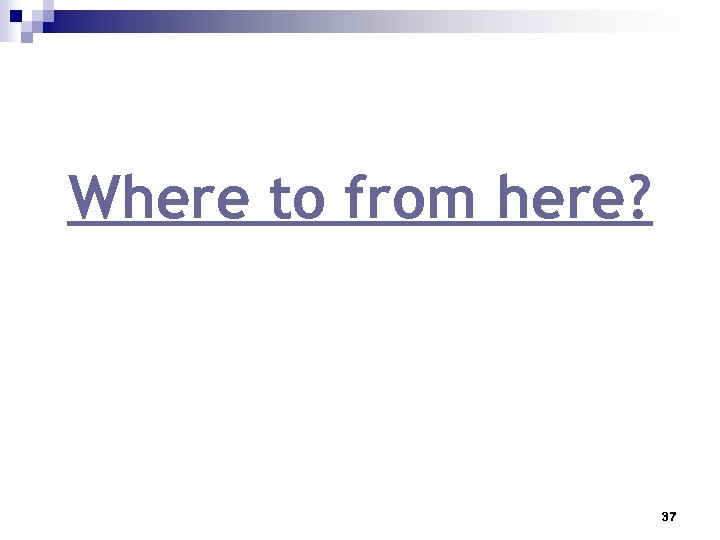 Where to from here? 37 