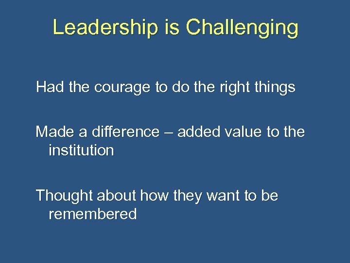 Leadership is Challenging Had the courage to do the right things Made a difference