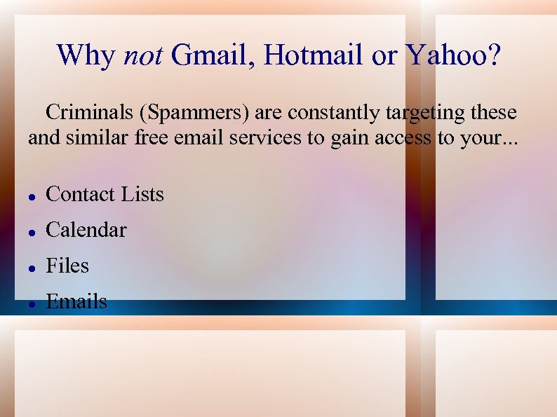 Why not Gmail, Hotmail or Yahoo? Criminals (Spammers) are constantly targeting these and similar