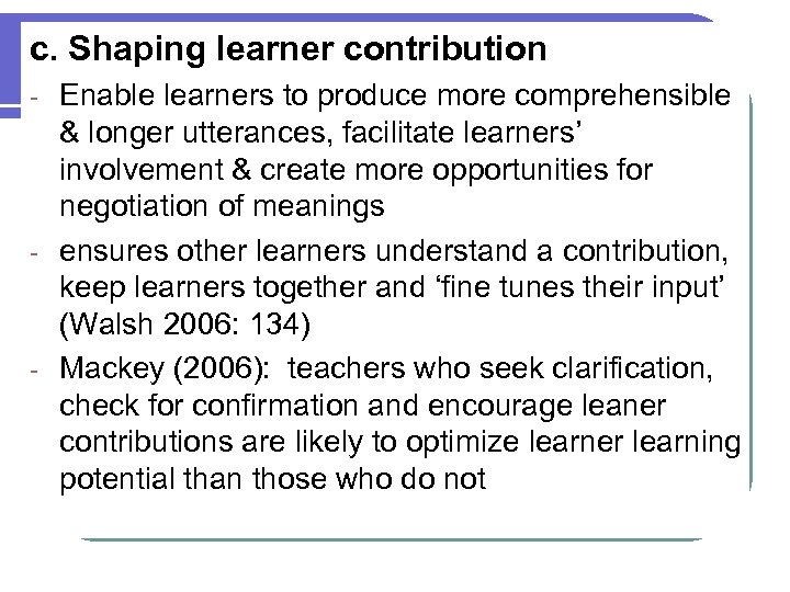 c. Shaping learner contribution Enable learners to produce more comprehensible & longer utterances, facilitate