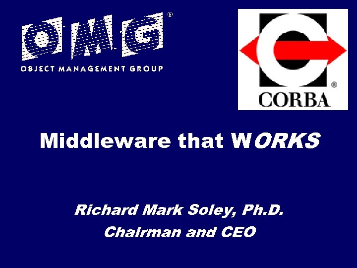 Middleware that WORKS Richard Mark Soley, Ph. D. Chairman and CEO 