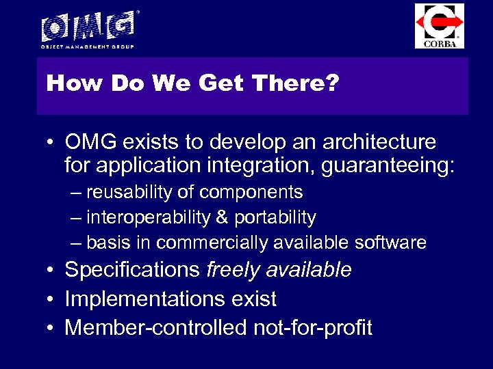 How Do We Get There? • OMG exists to develop an architecture for application