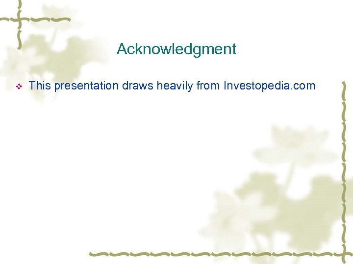 Acknowledgment v This presentation draws heavily from Investopedia. com 