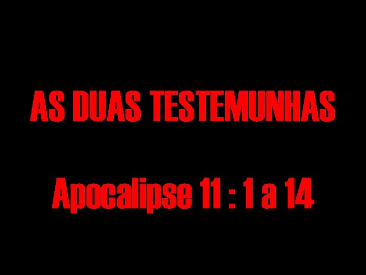 AS DUAS TESTEMUNHAS Apocalipse 11 : 1 a 14 