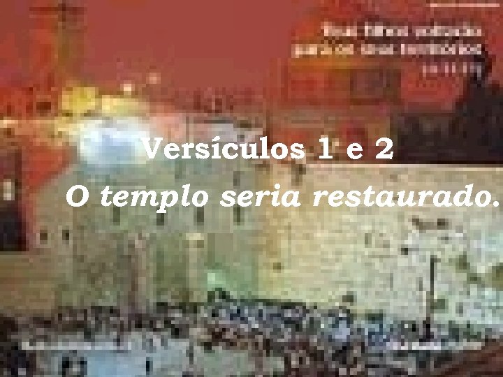 Versículos 1 e 2 O templo seria restaurado. 