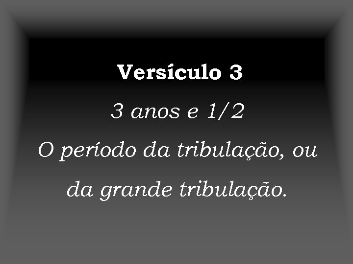 Versículo 3 3 anos e 1/2 O período da tribulação, ou da grande tribulação.