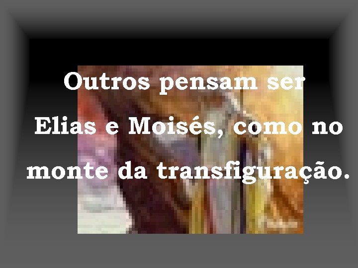 Outros pensam ser Elias e Moisés, como no monte da transfiguração. 