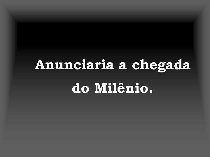 Anunciaria a chegada do Milênio. 