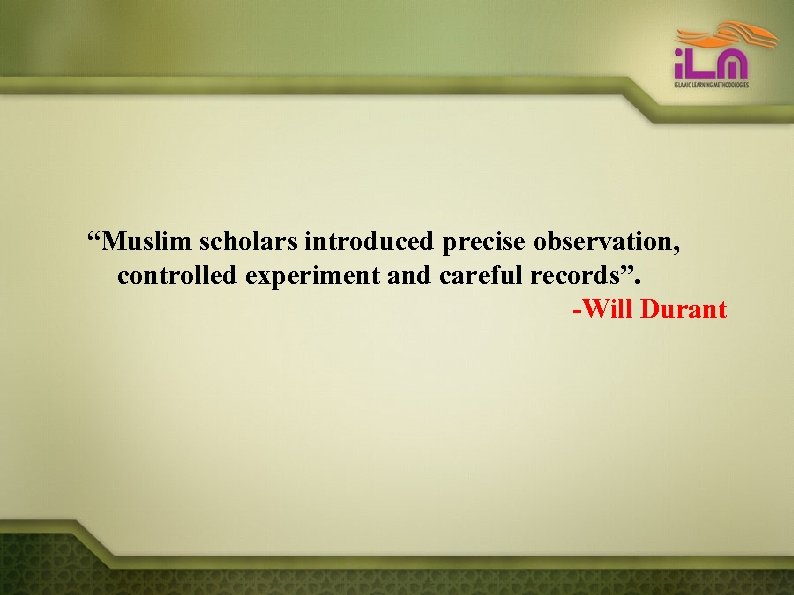 “Muslim scholars introduced precise observation, controlled experiment and careful records”. -Will Durant 
