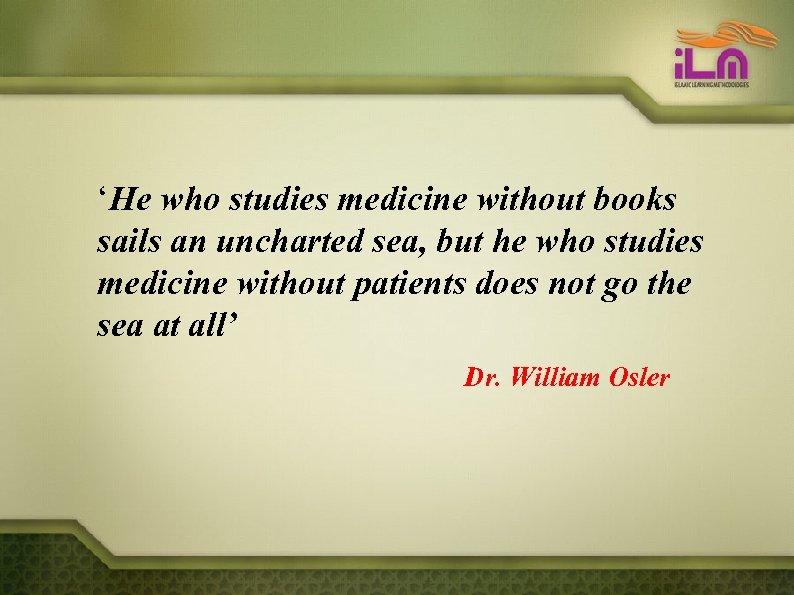 ‘He who studies medicine without books sails an uncharted sea, but he who studies